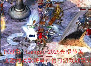 DJ战歌-Huangzi-2025光棍节英文旋律战歌嗨串:传奇游戏战歌如何引爆战场? DJ战歌-Huangzi-2025光棍节英文旋律战歌嗨串:传奇游戏战歌如何引爆战场?