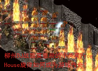 柳州DJ战歌莫意辰的中英粤ProgHouse旋律如何成为游戏传奇? 柳州DJ战歌莫意辰的中英粤ProgHouse旋律如何成为游戏传奇?