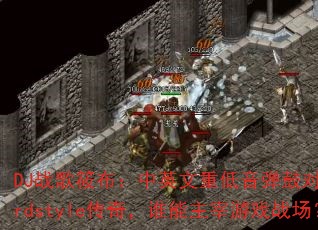 DJ战歌筱布:中英文重低音弹鼓对决Hardstyle传奇,谁能主宰游戏战场? DJ战歌筱布:中英文重低音弹鼓对决Hardstyle传奇,谁能主宰游戏战场?