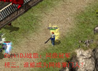 ChikiDJ战歌:问鼎冠军榜三,谁能成为网络掌门人? ChikiDJ战歌:问鼎冠军榜三,谁能成为网络掌门人?