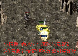 小情迷-春风何时来DJ战歌2025抖音版?传奇游戏战歌引爆战场 小情迷-春风何时来DJ战歌2025抖音版?传奇游戏战歌引爆战场