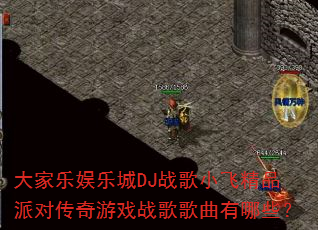 大家乐娱乐城DJ战歌小飞精品派对传奇游戏战歌歌曲有哪些? 大家乐娱乐城DJ战歌小飞精品派对传奇游戏战歌歌曲有哪些?