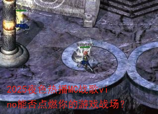 2025夜色热播MC战歌vino能否点燃你的游戏战场? 2025夜色热播MC战歌vino能否点燃你的游戏战场?