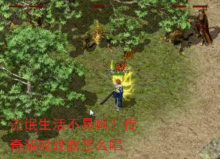 流氓生活不易啊?传奇游戏战歌怎么唱 流氓生活不易啊?传奇游戏战歌怎么唱