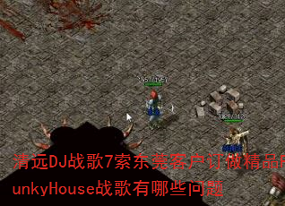 清远DJ战歌7索东莞客户订做精品FunkyHouse战歌有哪些问题 清远DJ战歌7索东莞客户订做精品FunkyHouse战歌有哪些问题