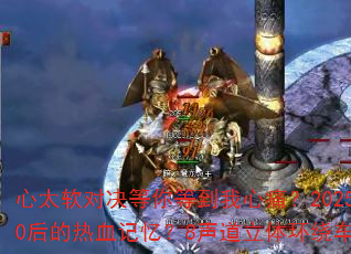 心太软对决等你等到我心痛?2025冰雪战歌能否唤醒8090后的热血记忆?8声道立体环绕车载连版带你重回青春战场 心太软对决等你等到我心痛?2025冰雪战歌能否唤醒8090后的热血记忆?8声道立体环绕车载连版带你重回青春战场