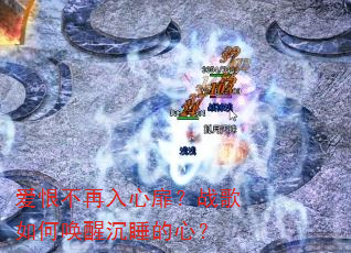 爱恨不再入心扉?战歌如何唤醒沉睡的心? 爱恨不再入心扉?战歌如何唤醒沉睡的心?