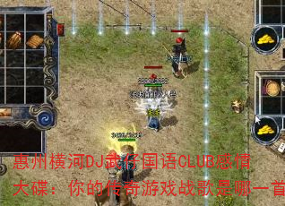 惠州横河DJ武仔国语CLUB感情大碟:你的传奇游戏战歌是哪一首? 惠州横河DJ武仔国语CLUB感情大碟:你的传奇游戏战歌是哪一首?