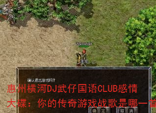 惠州横河DJ武仔国语CLUB感情大碟:你的传奇游戏战歌是哪一首? 惠州横河DJ武仔国语CLUB感情大碟:你的传奇游戏战歌是哪一首?