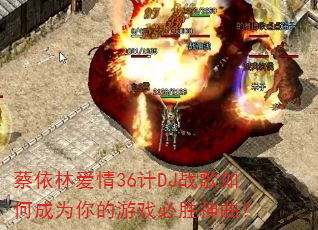 蔡依林爱情36计DJ战歌如何成为你的游戏必胜神曲? 蔡依林爱情36计DJ战歌如何成为你的游戏必胜神曲?