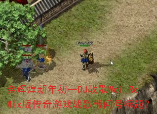 金辉煌新年初一DJ战歌Wei_ReMix版传奇游戏战歌带问号标题? 金辉煌新年初一DJ战歌Wei_ReMix版传奇游戏战歌带问号标题?