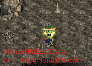 抖音DJ战歌版三Q四Q2025:小情迷如何引爆游戏战场? 抖音DJ战歌版三Q四Q2025:小情迷如何引爆游戏战场?