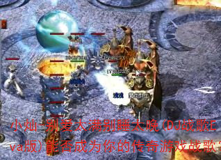 小灿-别爱太满别睡太晚(DJ战歌Eva版)能否成为你的传奇游戏战歌? 小灿-别爱太满别睡太晚(DJ战歌Eva版)能否成为你的传奇游戏战歌?