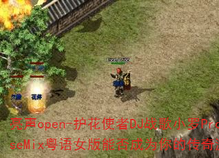 亮声open-护花使者DJ战歌小罗ProgHouseMix粤语女版能否成为你的传奇游戏战歌首选? 亮声open-护花使者DJ战歌小罗ProgHouseMix粤语女版能否成为你的传奇游戏战歌首选?