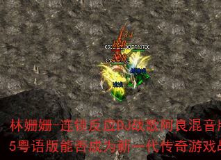 林姗姗-连锁反应DJ战歌阿良混音版2025粤语版能否成为新一代传奇游戏战歌神曲 林姗姗-连锁反应DJ战歌阿良混音版2025粤语版能否成为新一代传奇游戏战歌神曲