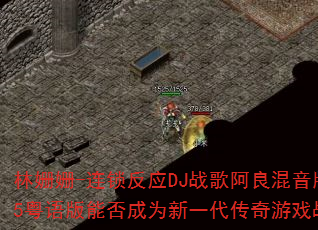 林姗姗-连锁反应DJ战歌阿良混音版2025粤语版能否成为新一代传奇游戏战歌神曲 林姗姗-连锁反应DJ战歌阿良混音版2025粤语版能否成为新一代传奇游戏战歌神曲
