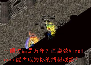 一眼过后是万年?画离弦VinaHouse能否成为你的终极战歌? 一眼过后是万年?画离弦VinaHouse能否成为你的终极战歌?