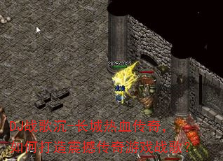 DJ战歌沉-长城热血传奇,如何打造震撼传奇游戏战歌? DJ战歌沉-长城热血传奇,如何打造震撼传奇游戏战歌?
