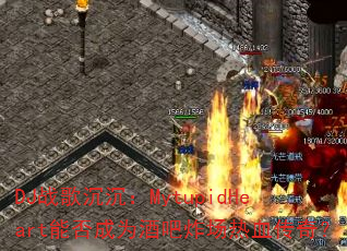 DJ战歌沉沉:MytupidHeart能否成为酒吧炸场热血传奇? DJ战歌沉沉:MytupidHeart能否成为酒吧炸场热血传奇?
