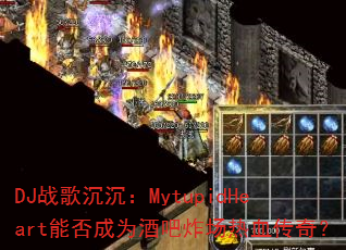 DJ战歌沉沉:MytupidHeart能否成为酒吧炸场热血传奇? DJ战歌沉沉:MytupidHeart能否成为酒吧炸场热血传奇?