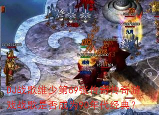 DJ战歌维少第69张传奇传奇游戏战歌是否成为90年代经典? DJ战歌维少第69张传奇传奇游戏战歌是否成为90年代经典?