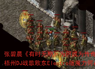 张碧晨《有时无期》为何成为传奇游戏战歌神曲?梧州DJ战歌欧东Electro版魔力何在? 张碧晨《有时无期》为何成为传奇游戏战歌神曲?梧州DJ战歌欧东Electro版魔力何在?