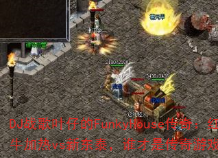 DJս��Ҷ�е�FunkyHouse���棺��ţ����vs�¶�̩��˭���Ǵ�����Ϸս��֮����