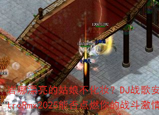 岩哪漂亮的姑娘不化妆?DJ战歌安瑾ElectroRmx2025能否点燃你的战斗激情? 岩哪漂亮的姑娘不化妆?DJ战歌安瑾ElectroRmx2025能否点燃你的战斗激情?