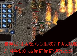谁伴我闯荡晚风心里吹?DJ战歌黎龙国粤语Club传奇传奇游戏战歌 谁伴我闯荡晚风心里吹?DJ战歌黎龙国粤语Club传奇传奇游戏战歌