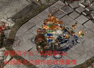 谁明浪子心?DJ战歌Candy版能否点燃你的战场激情 谁明浪子心?DJ战歌Candy版能否点燃你的战场激情