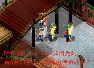叶仔的FunkyHouse如何为阿奇5月13生日打造私房传奇战歌? 叶仔的FunkyHouse如何为阿奇5月13生日打造私房传奇战歌?