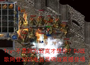 Try-������Ϊ��į�����㣿DJս�谢��2025����������𺳵ǳ�