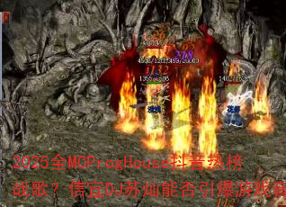 2025全MCProgHouse抖音热榜战歌?信宜DJ苏灿能否引爆游戏音乐新潮流 2025全MCProgHouse抖音热榜战歌?信宜DJ苏灿能否引爆游戏音乐新潮流