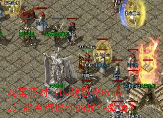 鸡蛋派对(DJ战歌彬Remix)能否点燃你的战斗激情? 鸡蛋派对(DJ战歌彬Remix)能否点燃你的战斗激情?