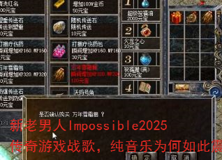 新老男人Impossible2025传奇游戏战歌,纯音乐为何如此震撼? 新老男人Impossible2025传奇游戏战歌,纯音乐为何如此震撼?