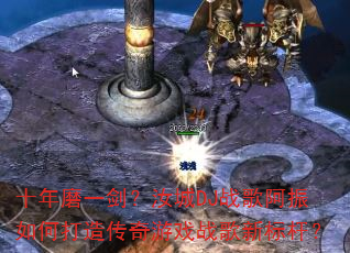 ʮ��ĥһ�������DJս�谢����δ��촫����Ϸս���±�ˣ�