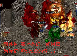 刘苏哲-我怀念的:如何成为传奇游戏战歌的经典? 刘苏哲-我怀念的:如何成为传奇游戏战歌的经典?