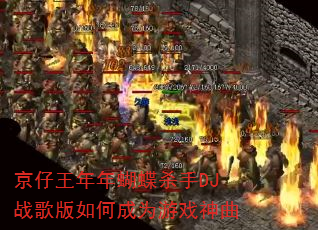 京仔王年年蝴蝶杀手DJ战歌版如何成为游戏神曲 京仔王年年蝴蝶杀手DJ战歌版如何成为游戏神曲