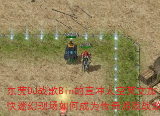 东莞DJ战歌Bin的直冲太空英文加快迷幻现场如何成为传奇游戏战歌? 东莞DJ战歌Bin的直冲太空英文加快迷幻现场如何成为传奇游戏战歌?