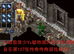 DJ战歌维少Vs敏吻潴风格六哲情歌音乐第107张传奇传奇游戏战歌? DJ战歌维少Vs敏吻潴风格六哲情歌音乐第107张传奇传奇游戏战歌?