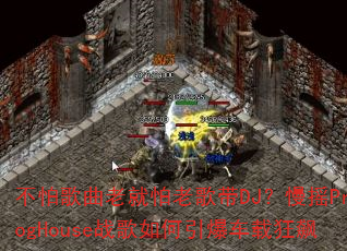 不怕歌曲老就怕老歌带DJ?慢摇ProgHouse战歌如何引爆车载狂飙 不怕歌曲老就怕老歌带DJ?慢摇ProgHouse战歌如何引爆车载狂飙