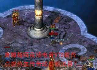 唐糖超嗨夜场电音V78能否点燃热血传奇战歌新风暴? 唐糖超嗨夜场电音V78能否点燃热血传奇战歌新风暴?
