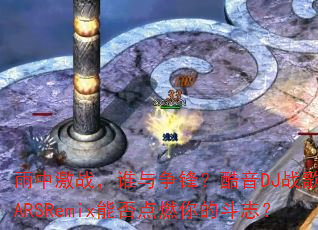 ���м�ս��˭�����棿����DJս�����ARSRemix�ܷ��ȼ��Ķ�־��
