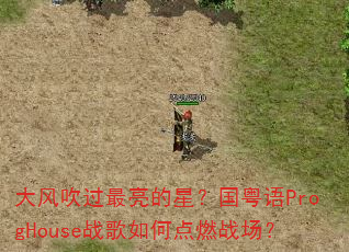 大风吹过最亮的星?国粤语ProgHouse战歌如何点燃战场? 大风吹过最亮的星?国粤语ProgHouse战歌如何点燃战场?