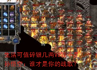 生活可值碎银几两VS我不是孙悟空:谁才是你的战歌? 生活可值碎银几两VS我不是孙悟空:谁才是你的战歌?