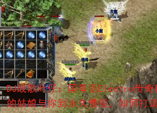 DJ战歌叶仔:国粤语Electro传奇精选,阿里山的姑娘与你到永久慢摇,如何打造传奇游戏战歌新体验? DJ战歌叶仔:国粤语Electro传奇精选,阿里山的姑娘与你到永久慢摇,如何打造传奇游戏战歌新体验?