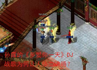 孙露的《多爱你一天》DJ战歌为何让人热血沸腾? 孙露的《多爱你一天》DJ战歌为何让人热血沸腾?
