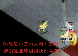 DJ战歌小杰vs大眼?2025迷幻CLUB终极对决谁主沉浮? DJ战歌小杰vs大眼?2025迷幻CLUB终极对决谁主沉浮?