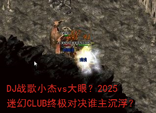 DJ战歌小杰vs大眼?2025迷幻CLUB终极对决谁主沉浮? DJ战歌小杰vs大眼?2025迷幻CLUB终极对决谁主沉浮?