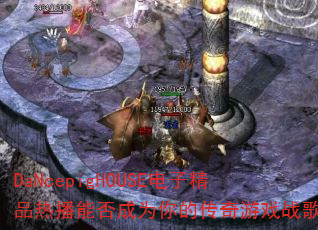 DaNcepigHOUSE电子精品热播能否成为你的传奇游戏战歌? DaNcepigHOUSE电子精品热播能否成为你的传奇游戏战歌?